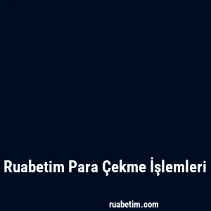 Ruabetim Para Çekme İşlemleri