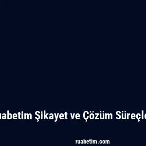 Ruabetim Şikayet ve Çözüm Süreçleri